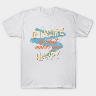 Do more of what makes you happy T-Shirt